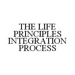 Trademark Logo THE LIFE PRINCIPLES INTEGRATION PROCESS