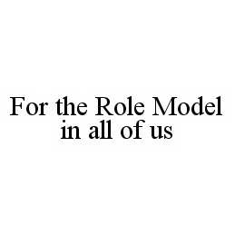  FOR THE ROLE MODEL IN ALL OF US