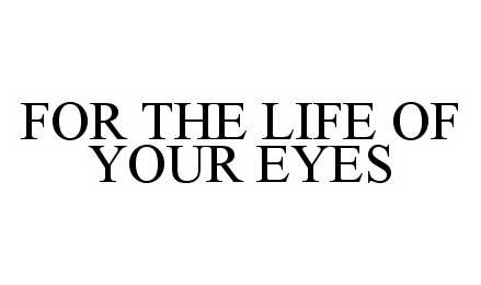  FOR THE LIFE OF YOUR EYES