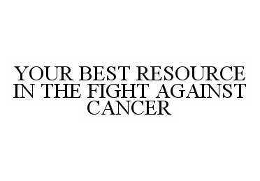 Trademark Logo YOUR BEST RESOURCE IN THE FIGHT AGAINSTCANCER