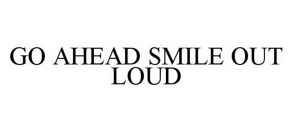 Trademark Logo GO AHEAD SMILE OUT LOUD