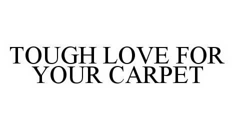  TOUGH LOVE FOR YOUR CARPET