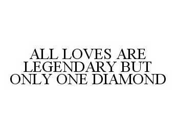  ALL LOVES ARE LEGENDARY BUT ONLY ONE DIAMOND