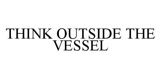  THINK OUTSIDE THE VESSEL