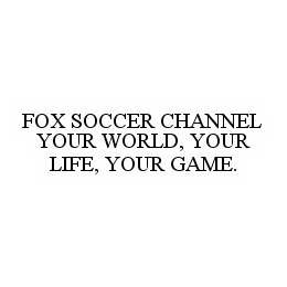  FOX SOCCER CHANNEL YOUR WORLD, YOUR LIFE, YOUR GAME.