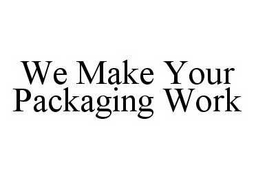 Trademark Logo WE MAKE YOUR PACKAGING WORK