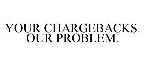  YOUR CHARGEBACKS. OUR PROBLEM.