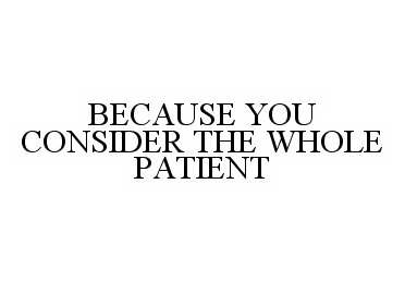  BECAUSE YOU CONSIDER THE WHOLE PATIENT