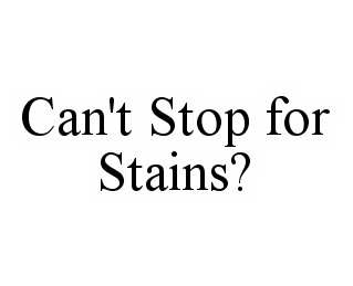  CAN'T STOP FOR STAINS?