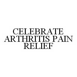 Trademark Logo CELEBRATE ARTHRITIS PAIN RELIEF