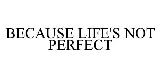 Trademark Logo BECAUSE LIFE'S NOT PERFECT