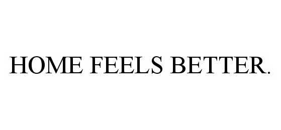 Trademark Logo HOME FEELS BETTER.