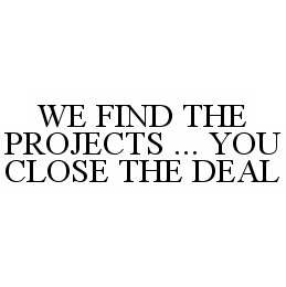  WE FIND THE PROJECTS...YOU CLOSE THE DEAL