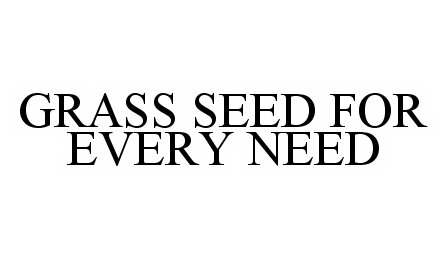 Trademark Logo GRASS SEED FOR EVERY NEED
