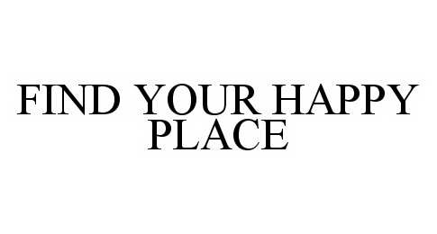 Trademark Logo FIND YOUR HAPPY PLACE