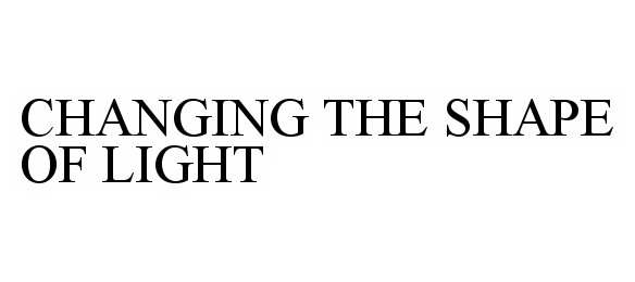 Trademark Logo CHANGING THE SHAPE OF LIGHT