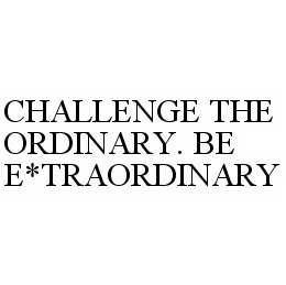  CHALLENGE THE ORDINARY. BE E*TRAORDINARY