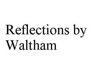  REFLECTIONS BY WALTHAM
