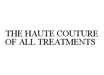  THE HAUTE COUTURE OF ALL TREATMENTS