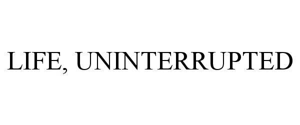 Trademark Logo LIFE, UNINTERRUPTED