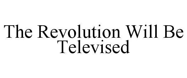  THE REVOLUTION WILL BE TELEVISED
