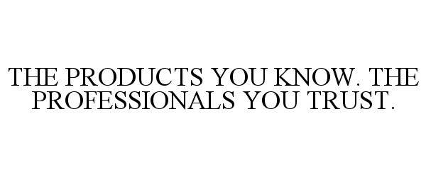  THE PRODUCTS YOU KNOW. THE PROFESSIONALS YOU TRUST.