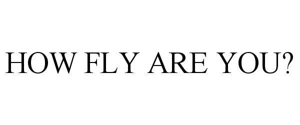  HOW FLY ARE YOU?