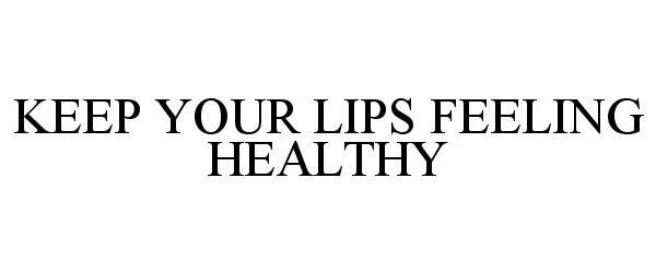 Trademark Logo KEEP YOUR LIPS FEELING HEALTHY