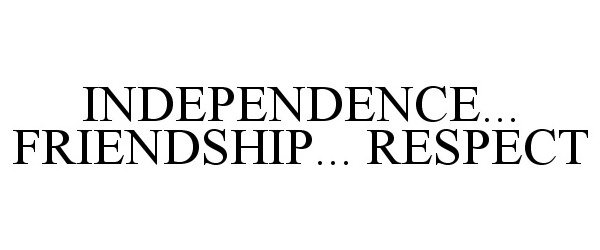  INDEPENDENCE... FRIENDSHIP... RESPECT