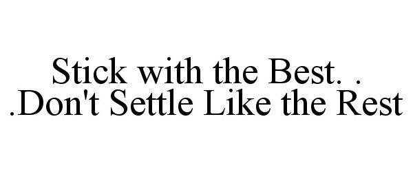  STICK WITH THE BEST. . .DON'T SETTLE LIKE THE REST