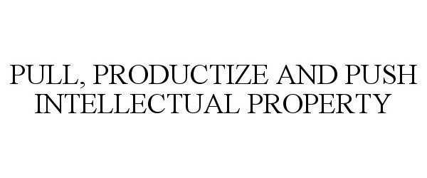  PULL, PRODUCTIZE AND PUSH INTELLECTUAL PROPERTY