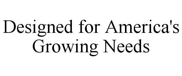  DESIGNED FOR AMERICA'S GROWING NEEDS