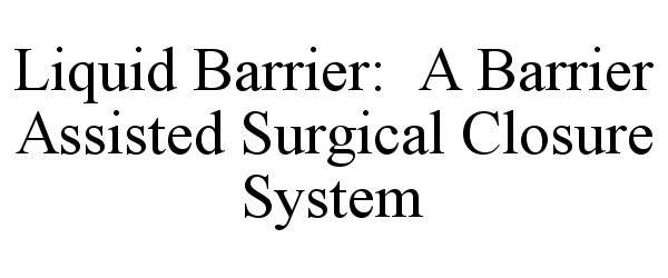  LIQUID BARRIER: A BARRIER ASSISTED SURGICAL CLOSURE SYSTEM