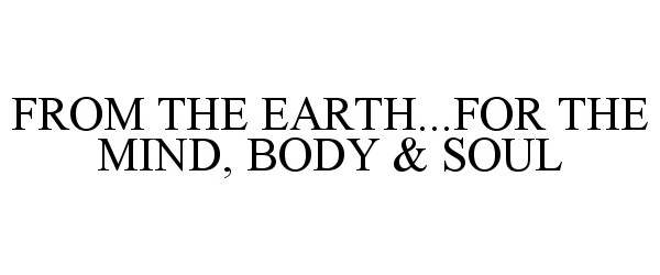  FROM THE EARTH...FOR THE MIND, BODY &amp; SOUL