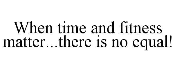  WHEN TIME AND FITNESS MATTER..THERE IS NO EQUAL!