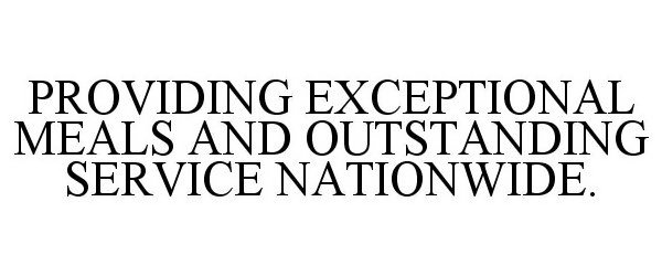  PROVIDING EXCEPTIONAL MEALS AND OUTSTANDING SERVICE NATIONWIDE.