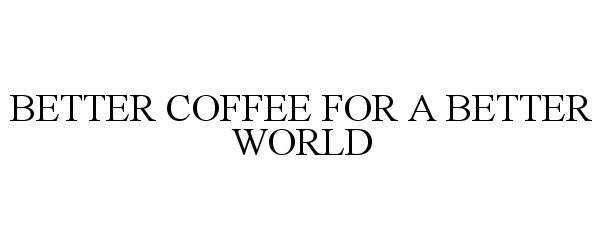  BETTER COFFEE FOR A BETTER WORLD