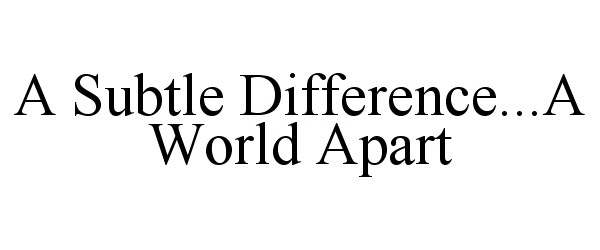  A SUBTLE DIFFERENCE...A WORLD APART