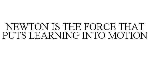  NEWTON IS THE FORCE THAT PUTS LEARNING INTO MOTION