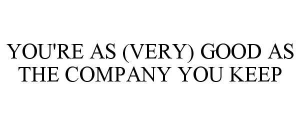 Trademark Logo YOU'RE AS (VERY) GOOD AS THE COMPANY YOU KEEP