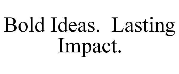  BOLD IDEAS. LASTING IMPACT.