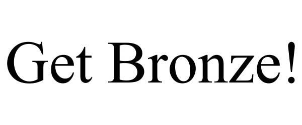 Trademark Logo GET BRONZE!