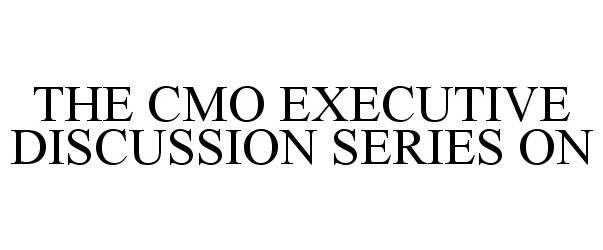 Trademark Logo THE CMO EXECUTIVE DISCUSSION SERIES ON