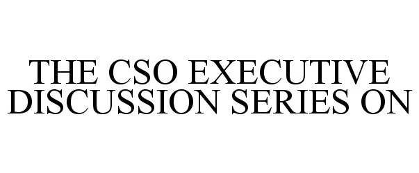 Trademark Logo THE CSO EXECUTIVE DISCUSSION SERIES ON