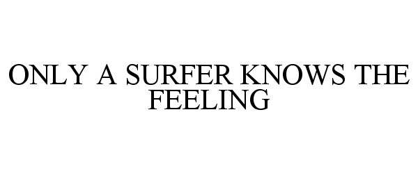  ONLY A SURFER KNOWS THE FEELING