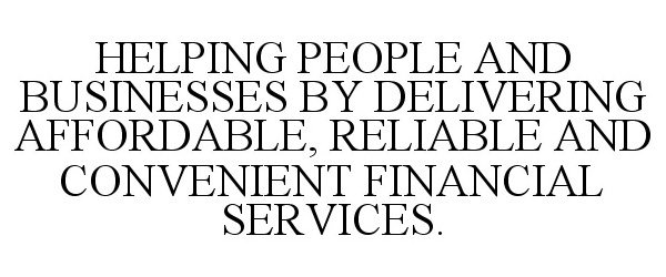  HELPING PEOPLE AND BUSINESSES BY DELIVERING AFFORDABLE, RELIABLE AND CONVENIENT FINANCIAL SERVICES.