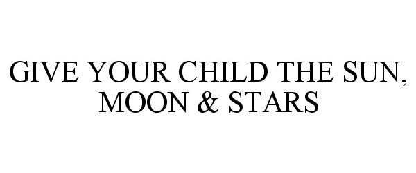  GIVE YOUR CHILD THE SUN, MOON &amp; STARS