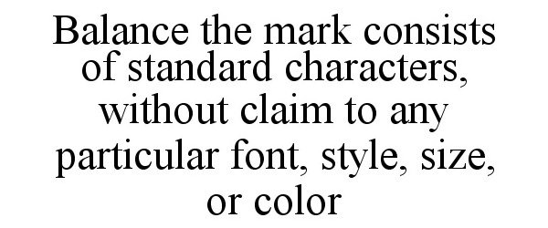  BALANCE THE MARK CONSISTS OF STANDARD CHARACTERS, WITHOUT CLAIM TO ANY PARTICULAR FONT, STYLE, SIZE, OR COLOR