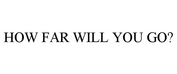  HOW FAR WILL YOU GO?