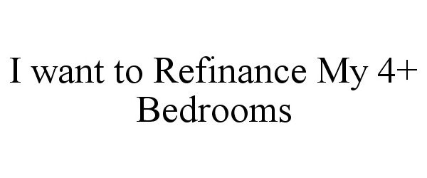  I WANT TO REFINANCE MY 4 + BEDROOMS